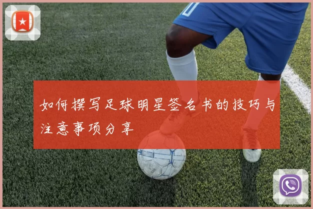 如何撰写足球明星签名书的技巧与注意事项分享