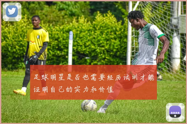 足球明星是否也需要经历试训才能证明自己的实力和价值