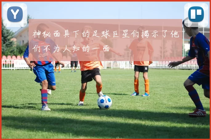 神秘面具下的足球巨星们揭示了他们不为人知的一面