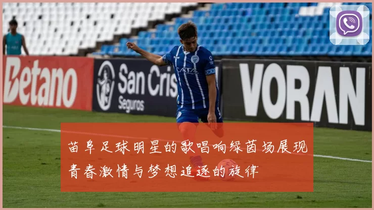 苗阜足球明星的歌唱响绿茵场展现青春激情与梦想追逐的旋律