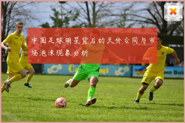 中国足球明星背后的天价合同与市场泡沫现象分析