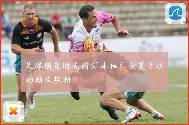 足球明星时尚新宠冰袖引领夏季运动潮流热潮