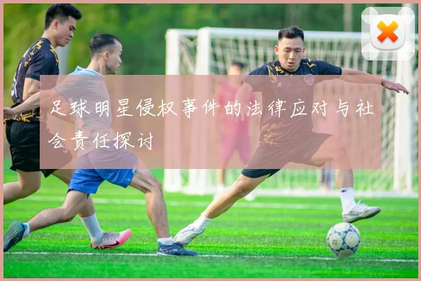 足球明星侵权事件的法律应对与社会责任探讨