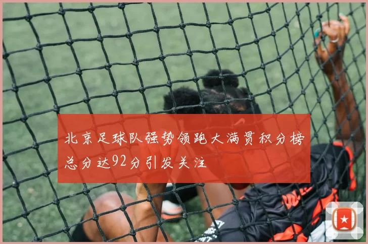 北京足球队强势领跑大满贯积分榜总分达92分引发关注