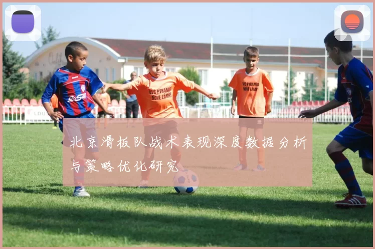 北京滑板队战术表现深度数据分析与策略优化研究