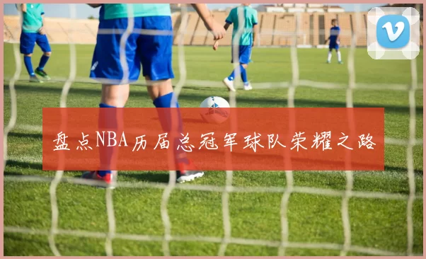 盘点NBA历届总冠军球队荣耀之路