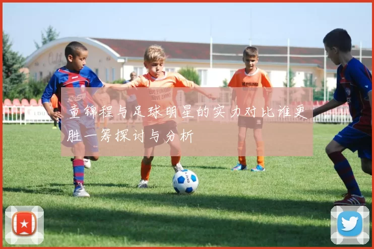 童锦程与足球明星的实力对比谁更胜一筹探讨与分析