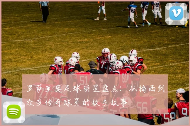 罗萨里奥足球明星盘点：从梅西到众多传奇球员的故乡故事