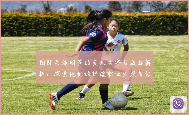 国际足球明星的英文名字与成就解析，探索他们的辉煌职业生涯与影响力