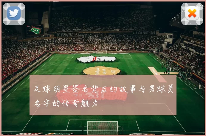 足球明星签名背后的故事与男球员名字的传奇魅力