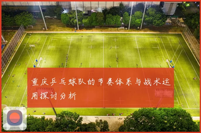 重庆乒乓球队的节奏体系与战术运用探讨分析