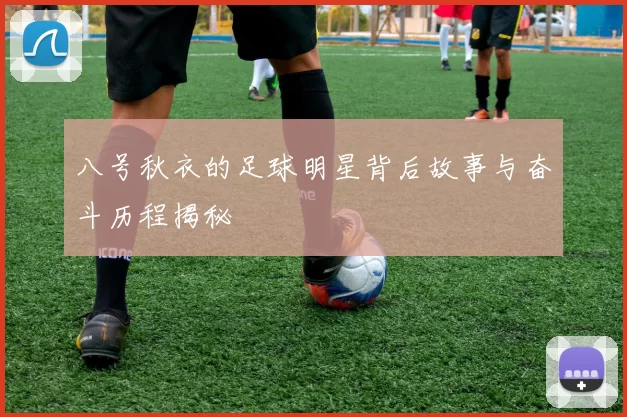 八号秋衣的足球明星背后故事与奋斗历程揭秘