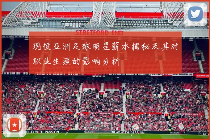 现役亚洲足球明星薪水揭秘及其对职业生涯的影响分析