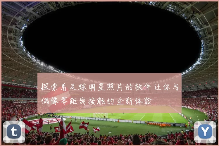 探索看足球明星照片的软件让你与偶像零距离接触的全新体验