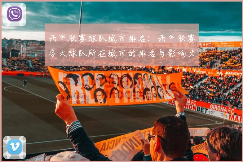 西甲联赛球队城市排名：西甲联赛各大球队所在城市的排名与影响力