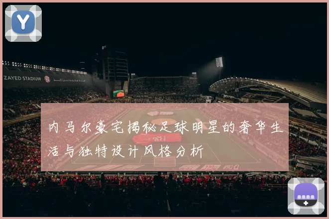 内马尔豪宅揭秘足球明星的奢华生活与独特设计风格分析