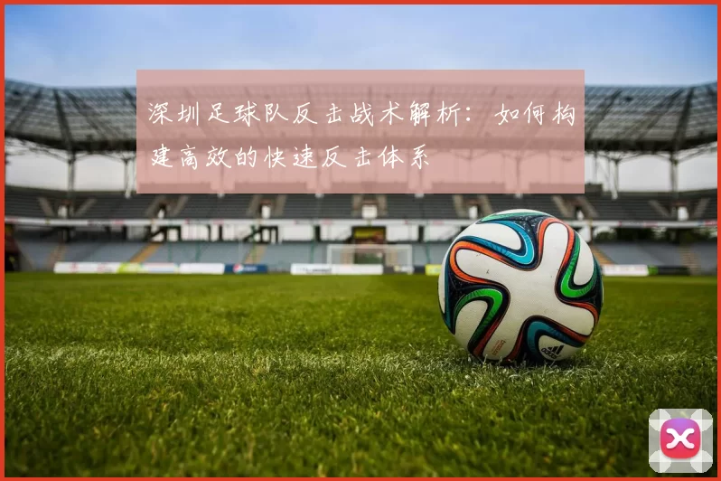 深圳足球队反击战术解析：如何构建高效的快速反击体系