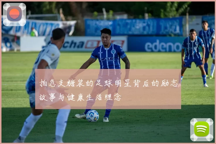 拍急支糖浆的足球明星背后的励志故事与健康生活理念