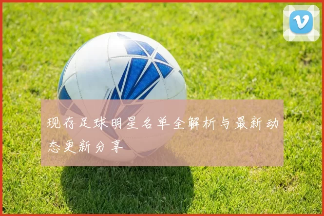 现存足球明星名单全解析与最新动态更新分享