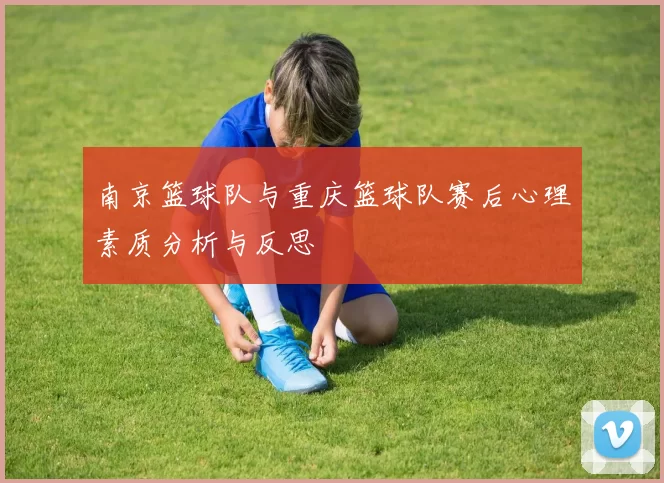 南京篮球队与重庆篮球队赛后心理素质分析与反思