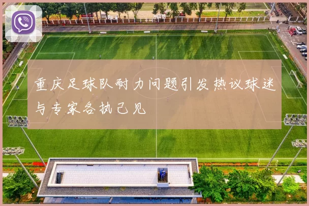 重庆足球队耐力问题引发热议球迷与专家各执己见