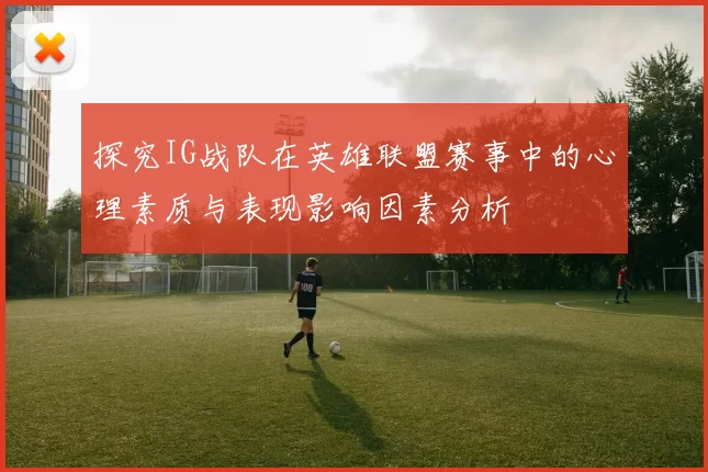 探究IG战队在英雄联盟赛事中的心理素质与表现影响因素分析