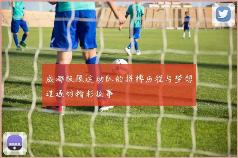 成都极限运动队的拼搏历程与梦想追逐的精彩故事
