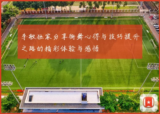 李敏独家分享街舞心得与技巧提升之路的精彩体验与感悟