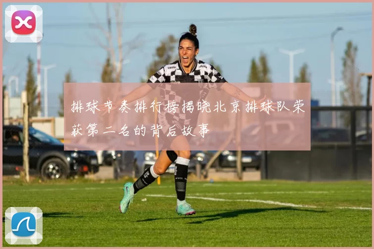 排球节奏排行榜揭晓北京排球队荣获第二名的背后故事