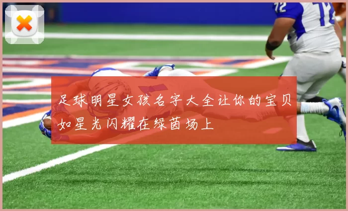 足球明星女孩名字大全让你的宝贝如星光闪耀在绿茵场上