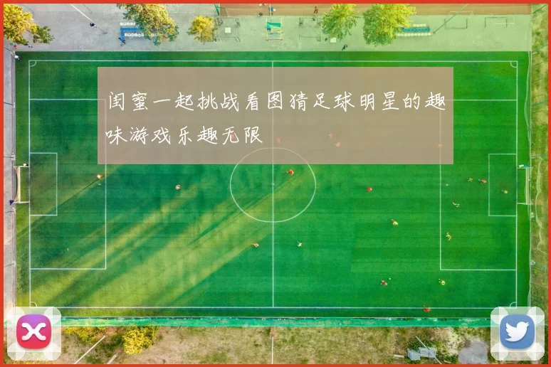 闺蜜一起挑战看图猜足球明星的趣味游戏乐趣无限