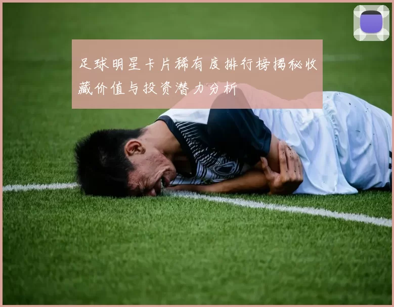 足球明星卡片稀有度排行榜揭秘收藏价值与投资潜力分析