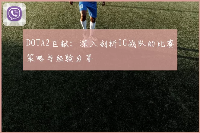 DOTA2巨献：深入剖析IG战队的比赛策略与经验分享