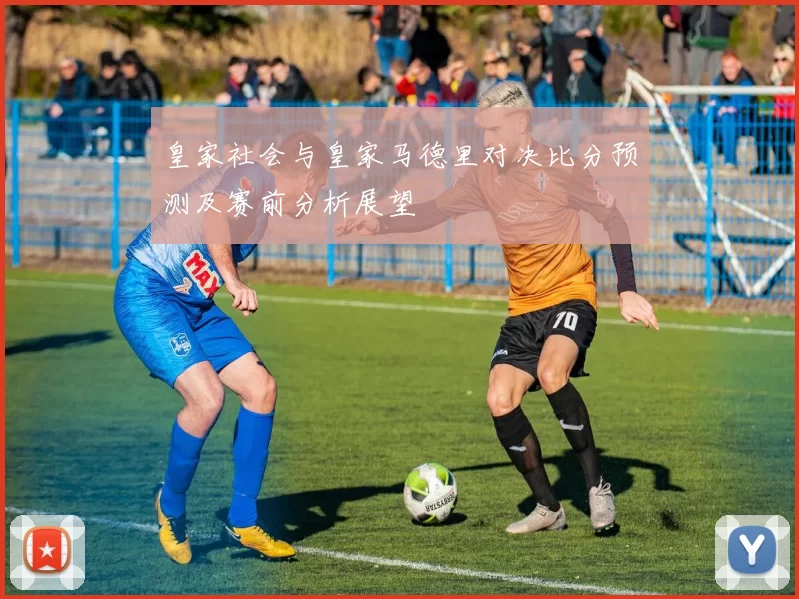 皇家社会与皇家马德里对决比分预测及赛前分析展望