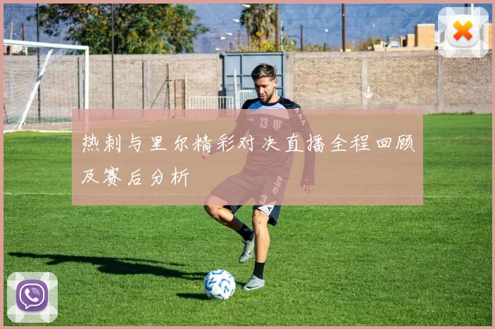 热刺与里尔精彩对决直播全程回顾及赛后分析