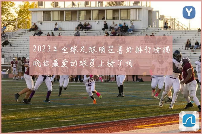 2023年全球足球明星喜好排行榜揭晓你最爱的球员上榜了吗