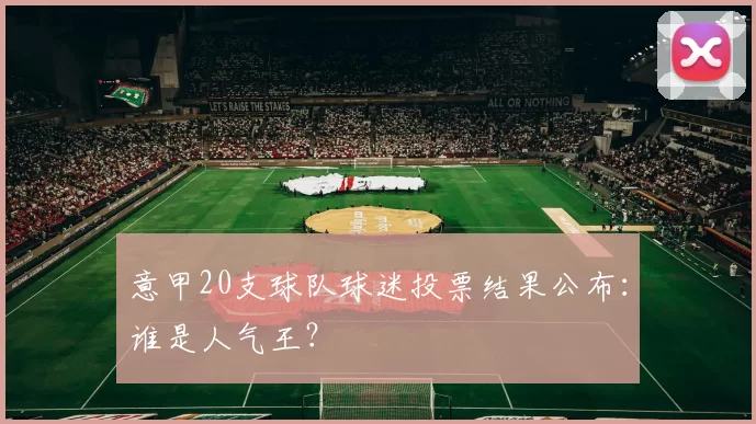 意甲20支球队球迷投票结果公布：谁是人气王？