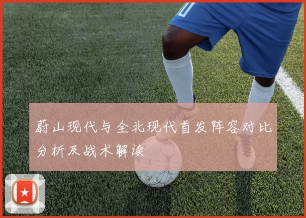 蔚山现代与全北现代首发阵容对比分析及战术解读