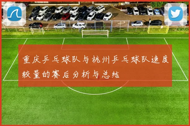 重庆乒乓球队与杭州乒乓球队速度较量的赛后分析与总结