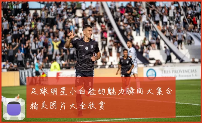 足球明星小白脸的魅力瞬间大集合精美图片大全欣赏