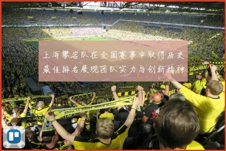 上海攀岩队在全国赛事中取得历史最佳排名展现团队实力与创新精神