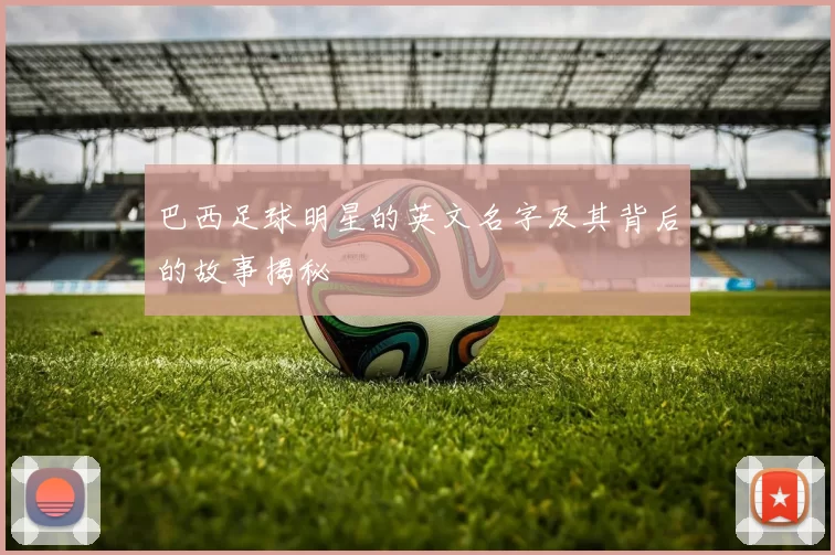 巴西足球明星的英文名字及其背后的故事揭秘