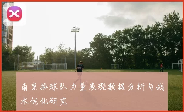 南京排球队力量表现数据分析与战术优化研究