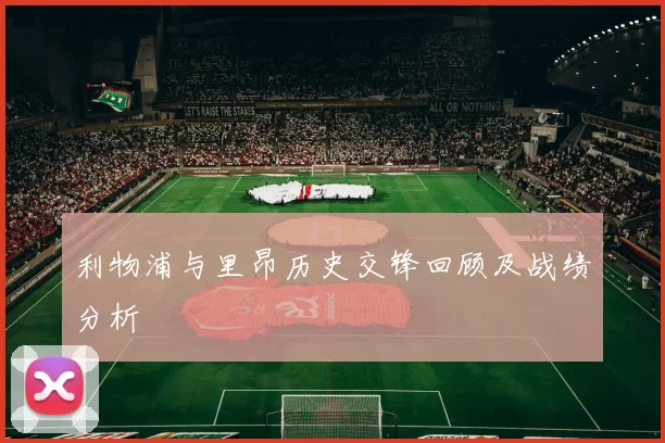利物浦与里昂历史交锋回顾及战绩分析