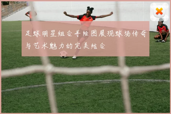 足球明星组合手绘图展现球场传奇与艺术魅力的完美结合