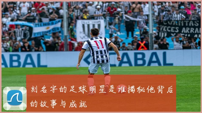 刻名字的足球明星是谁揭秘他背后的故事与成就