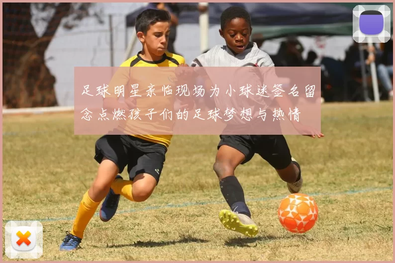 足球明星亲临现场为小球迷签名留念点燃孩子们的足球梦想与热情