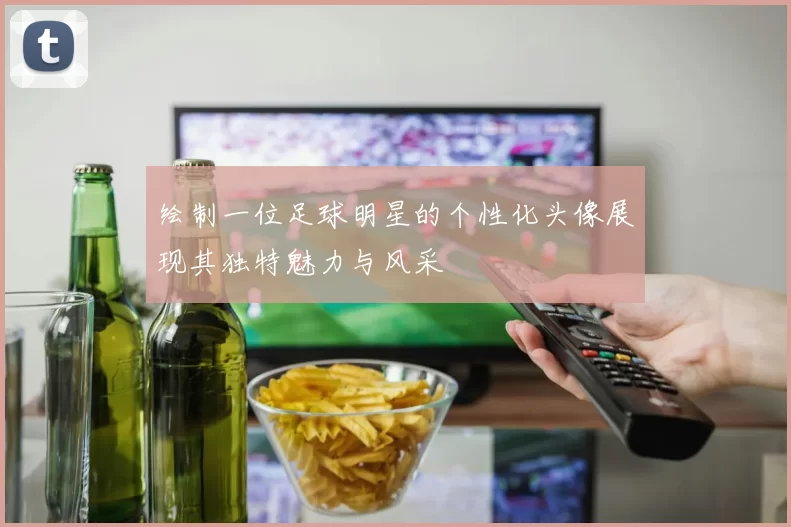 绘制一位足球明星的个性化头像展现其独特魅力与风采