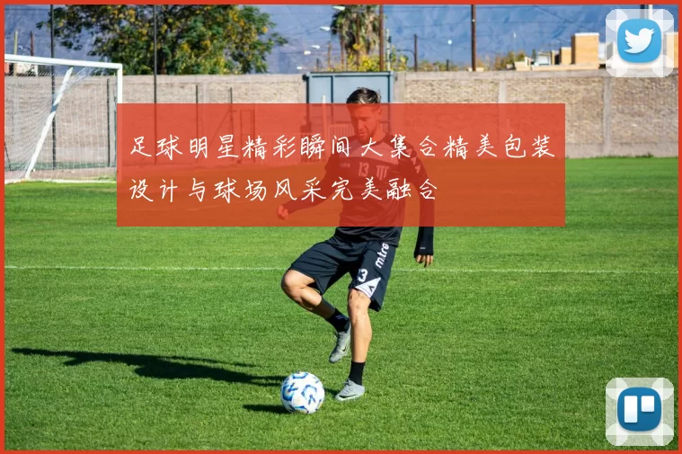 足球明星精彩瞬间大集合精美包装设计与球场风采完美融合