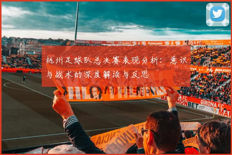 杭州足球队总决赛表现分析：意识与战术的深度解读与反思